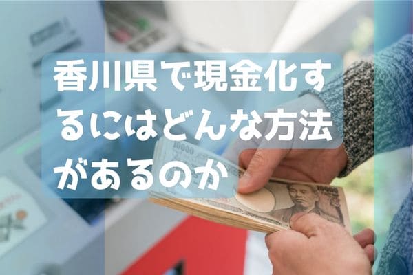 香川県で現金化するにはどんな方法があるのか