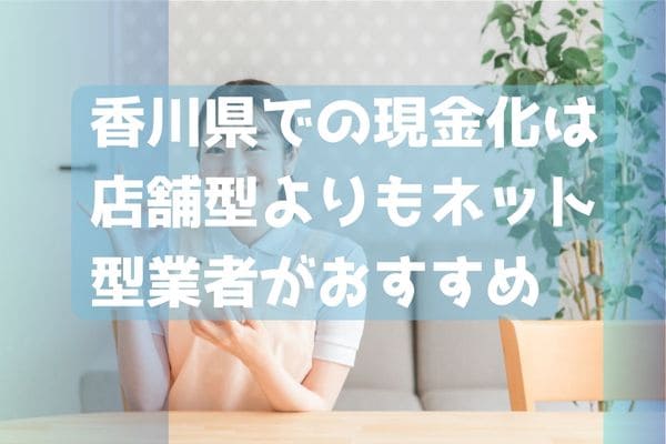 香川県での現金化は店舗型よりもネット型業者がおすすめ